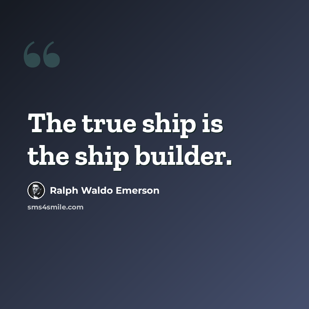 “The true ship is the ship builder.” quote by Ralph Waldo Emerson