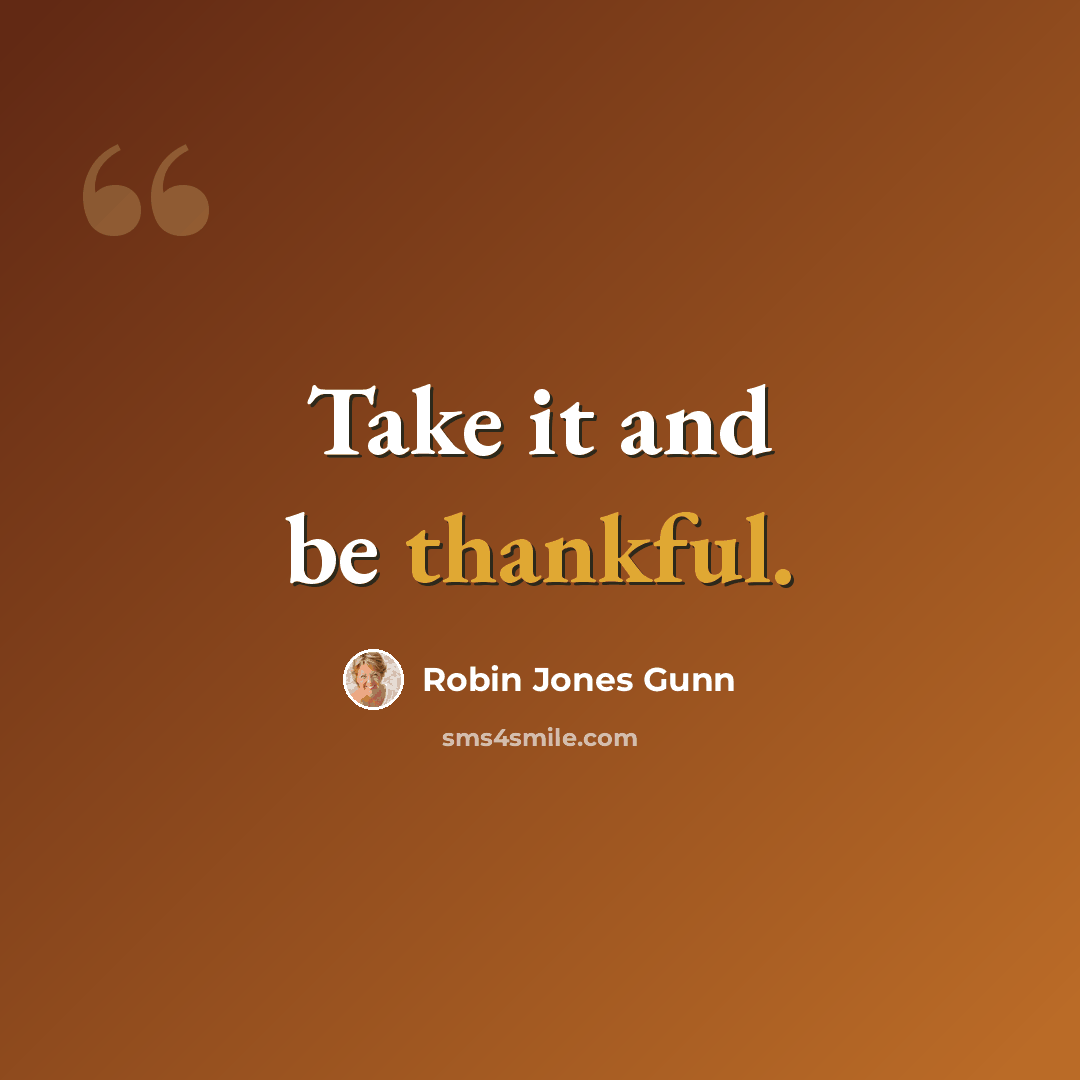“Take it and be thankful.” quote by Robin Jones Gunn