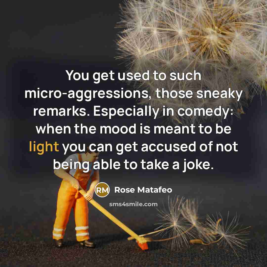 “You get used to such micro-aggressions, those sneaky remarks. Especially in comedy: when the mood is meant to be light you can get accused of not being able to take a joke.” quote by Rose Matafeo