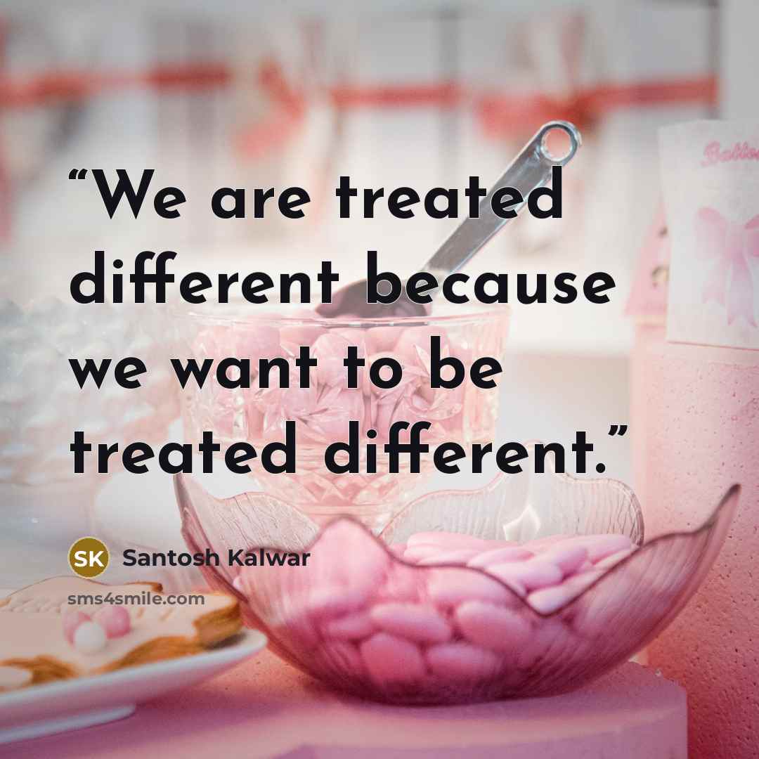 “We are treated different because we want to be treated different.” quote by Santosh Kalwar