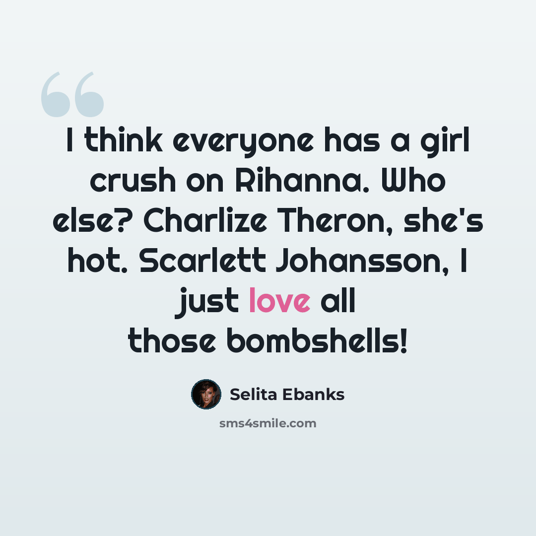 “I think everyone has a girl crush on Rihanna. Who else? Charlize Theron, she's hot. Scarlett Johansson, I just love all those bombshells!” quote by Selita Ebanks