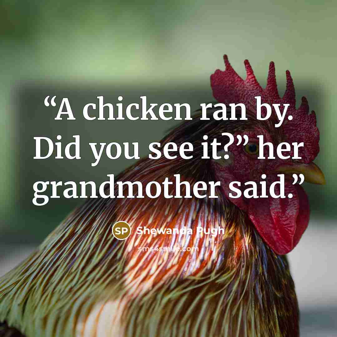 “A chicken ran by. Did you see it?” her grandmother said.” quote by Shewanda Pugh
