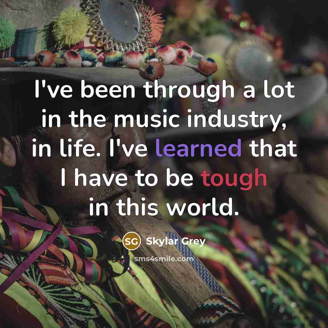 “I've been through a lot in the music industry, in life. I've learned that I have to be tough in this world.” quote by Skylar Grey