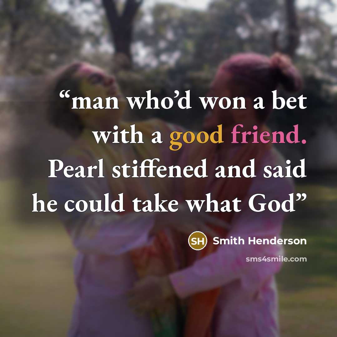 “man who’d won a bet with a good friend. Pearl stiffened and said he could take what God” quote by Smith Henderson