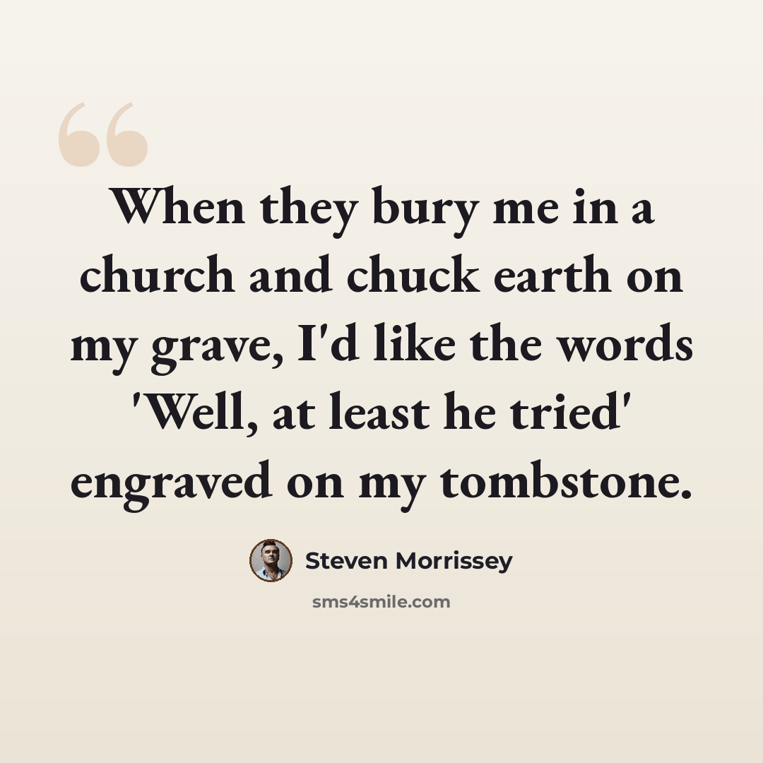 “When they bury me in a church and chuck earth on my grave, I'd like the words 'Well, at least he tried' engraved on my tombstone.” quote by Steven Morrissey