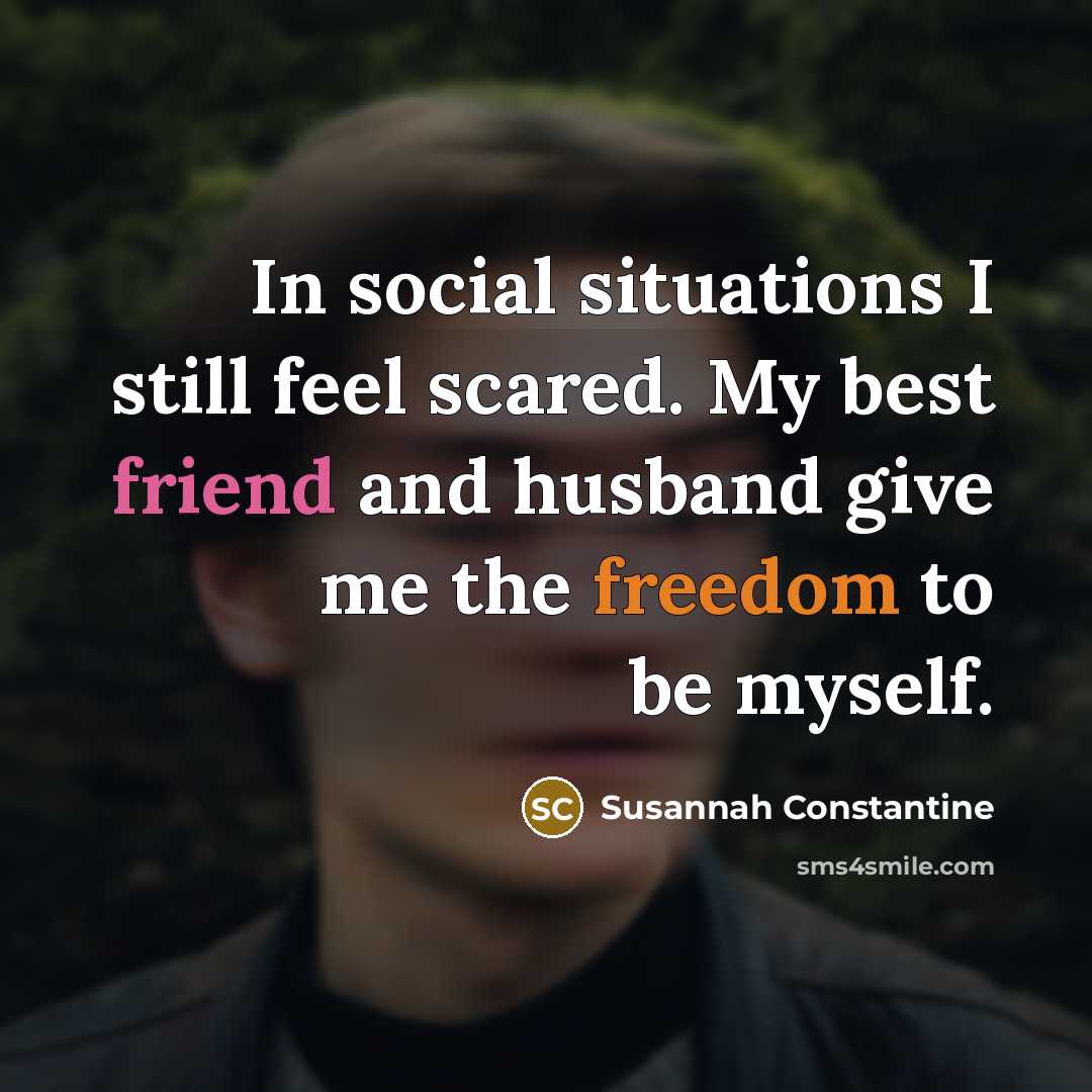 “In social situations I still feel scared. My best friend and husband give me the freedom to be myself.” quote by Susannah Constantine