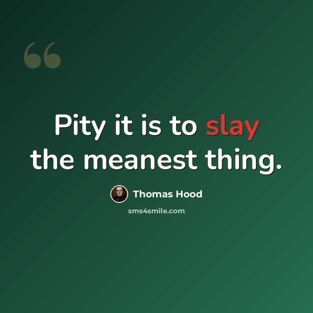 “Pity it is to slay the meanest thing.” quote by Thomas Hood