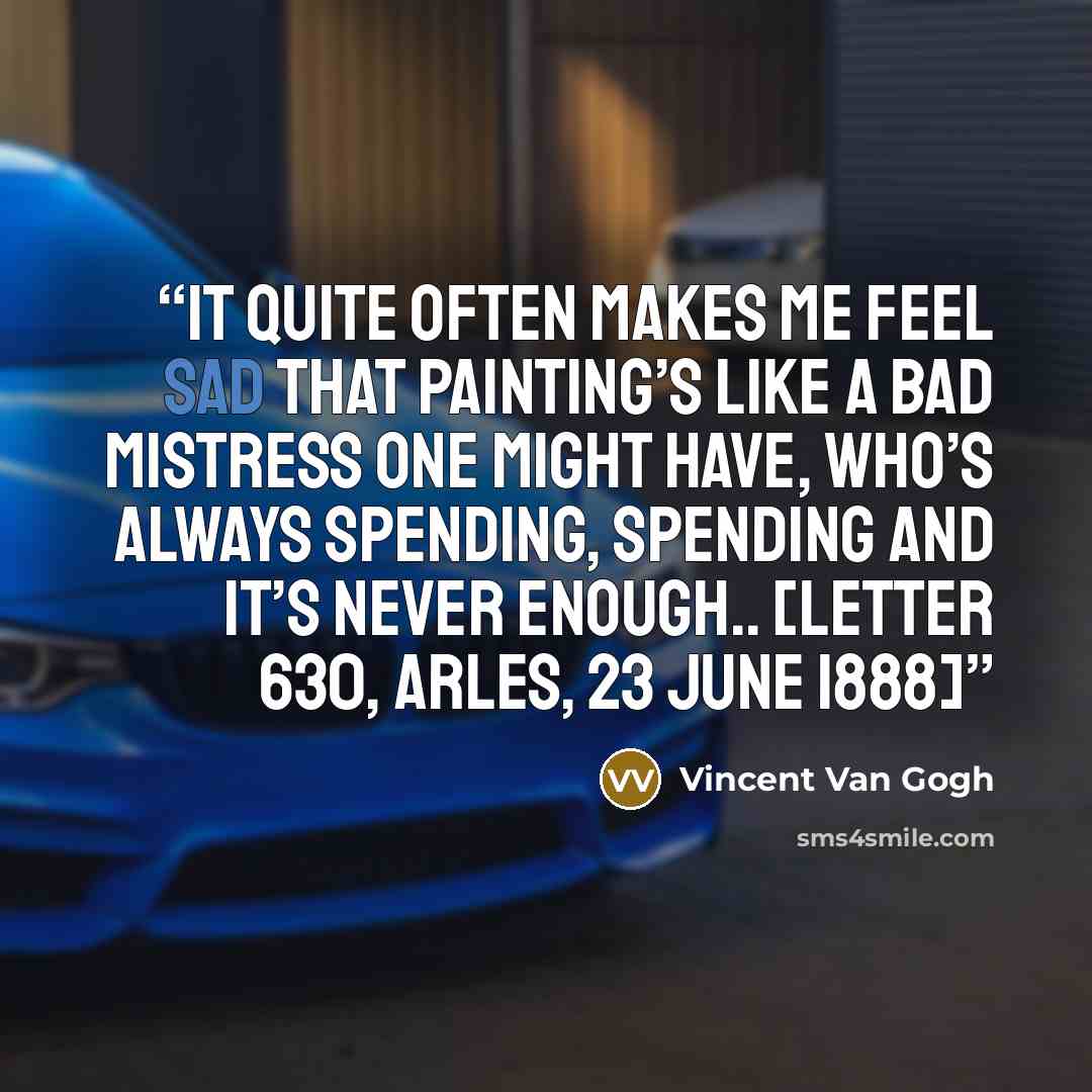 “It quite often makes me feel sad that painting’s like a bad mistress one might have, who’s always spending, spending and it’s never enough.. [Letter 630, Arles, 23 June 1888]” quote by Vincent van Gogh