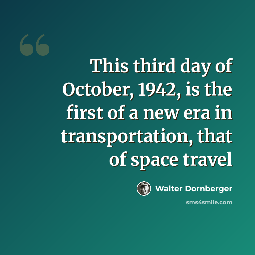 “This third day of October, 1942, is the first of a new era in transportation, that of space travel” quote by Walter Dornberger