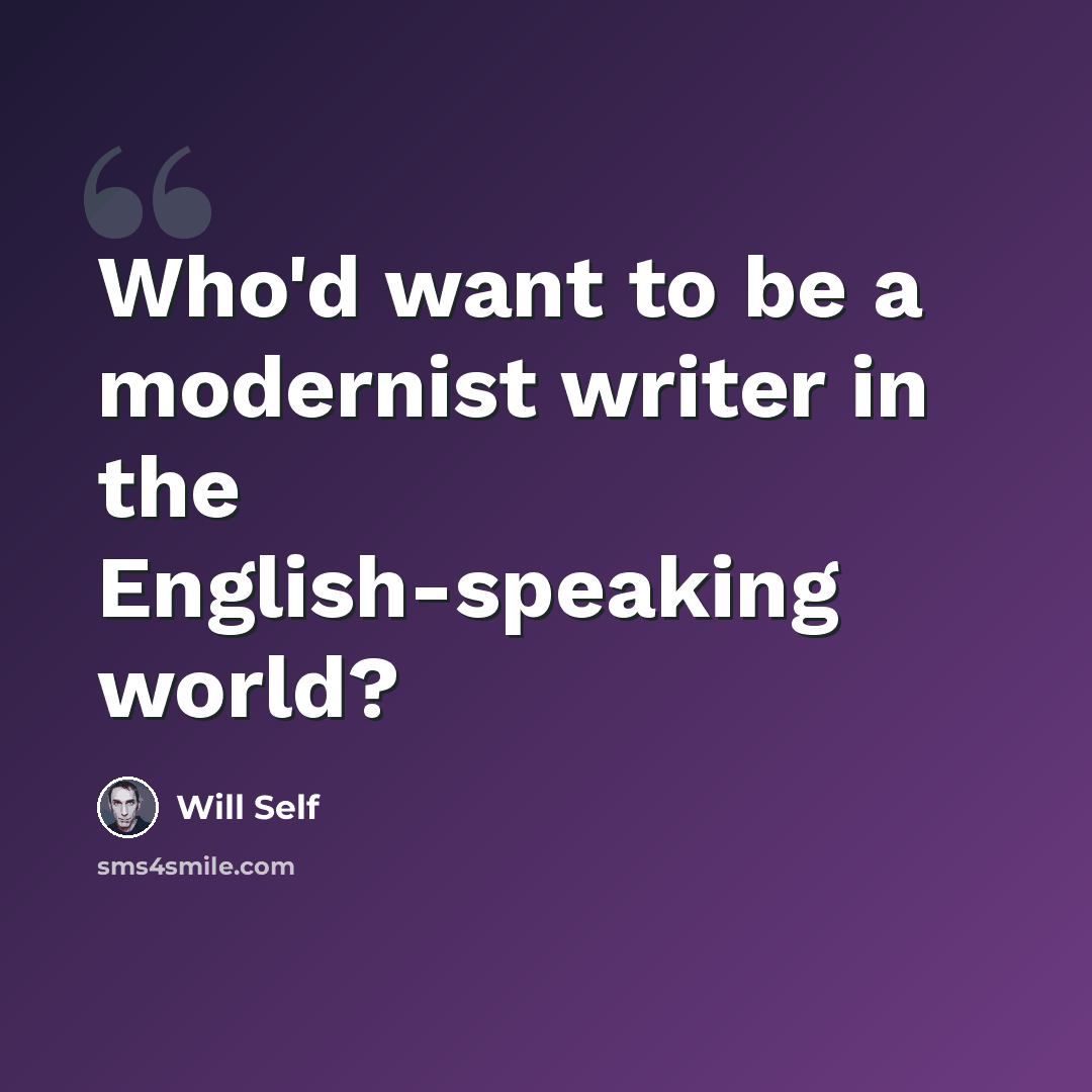 “Who'd want to be a modernist writer in the English-speaking world?” quote by Will Self