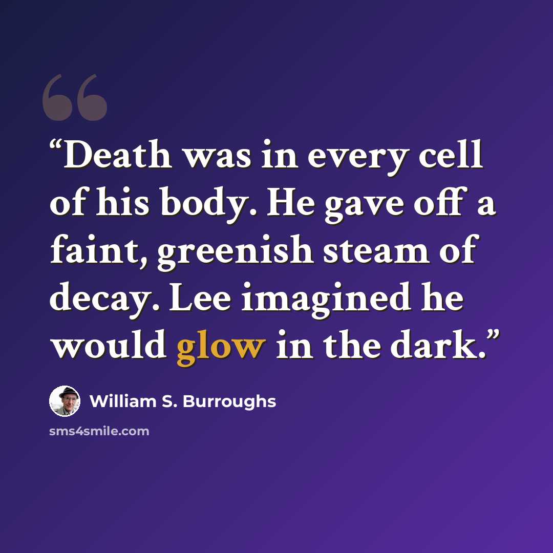 “Death was in every cell of his body. He gave off a faint, greenish steam of decay. Lee imagined he would glow in the dark.” quote by William S. Burroughs