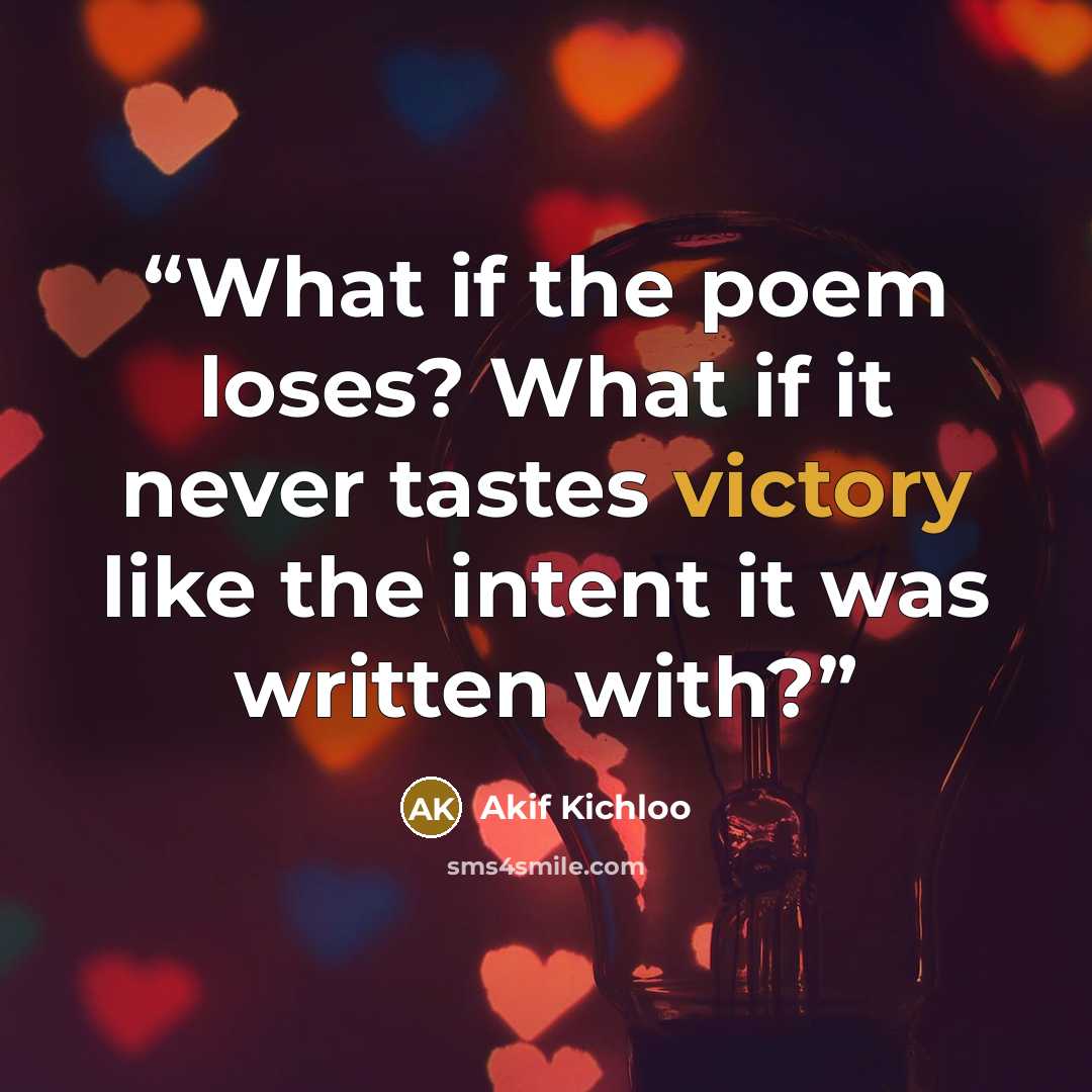 “What if the poem loses? What if it never tastes victory like the intent it was written with?” quote by Akif Kichloo