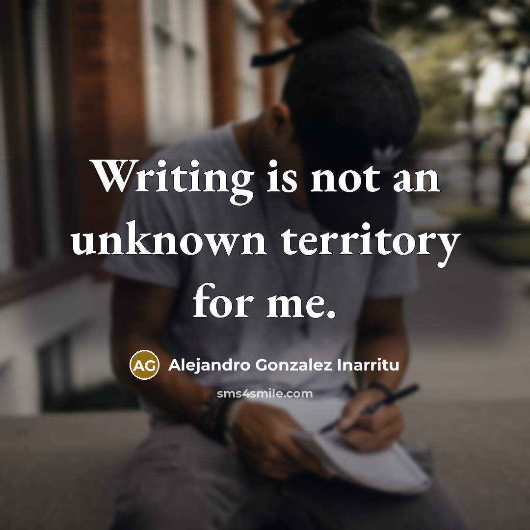 “Writing is not an unknown territory for me.” quote by Alejandro Gonzalez Inarritu