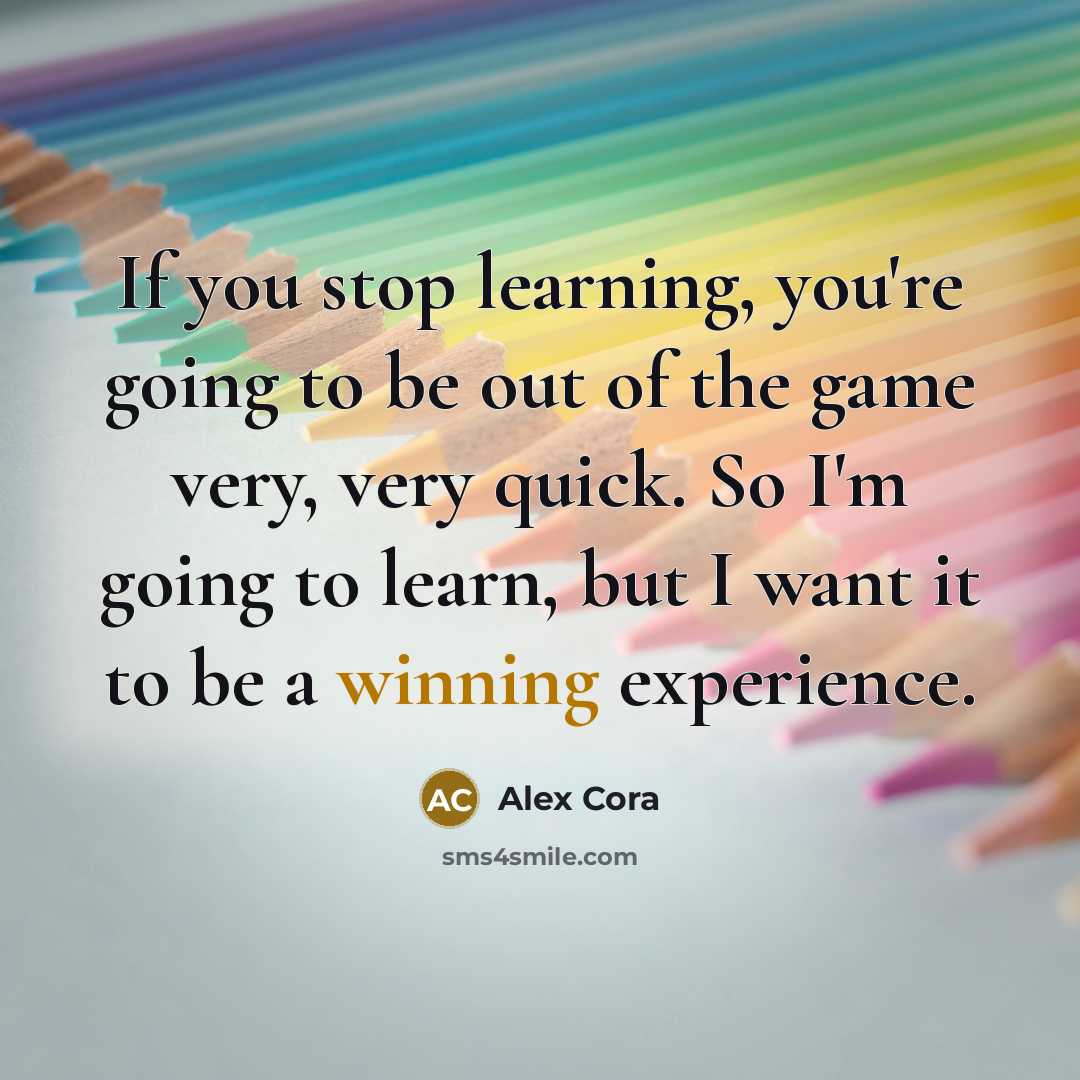 “If you stop learning, you're going to be out of the game very, very quick. So I'm going to learn, but I want it to be a winning experience.” quote by Alex Cora