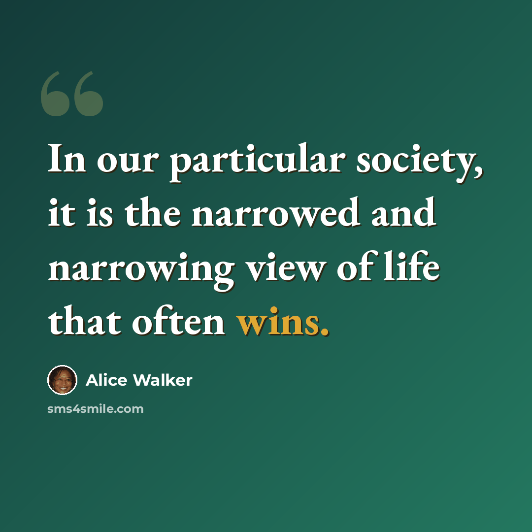 “In our particular society, it is the narrowed and narrowing view of life that often wins.” quote by Alice Walker