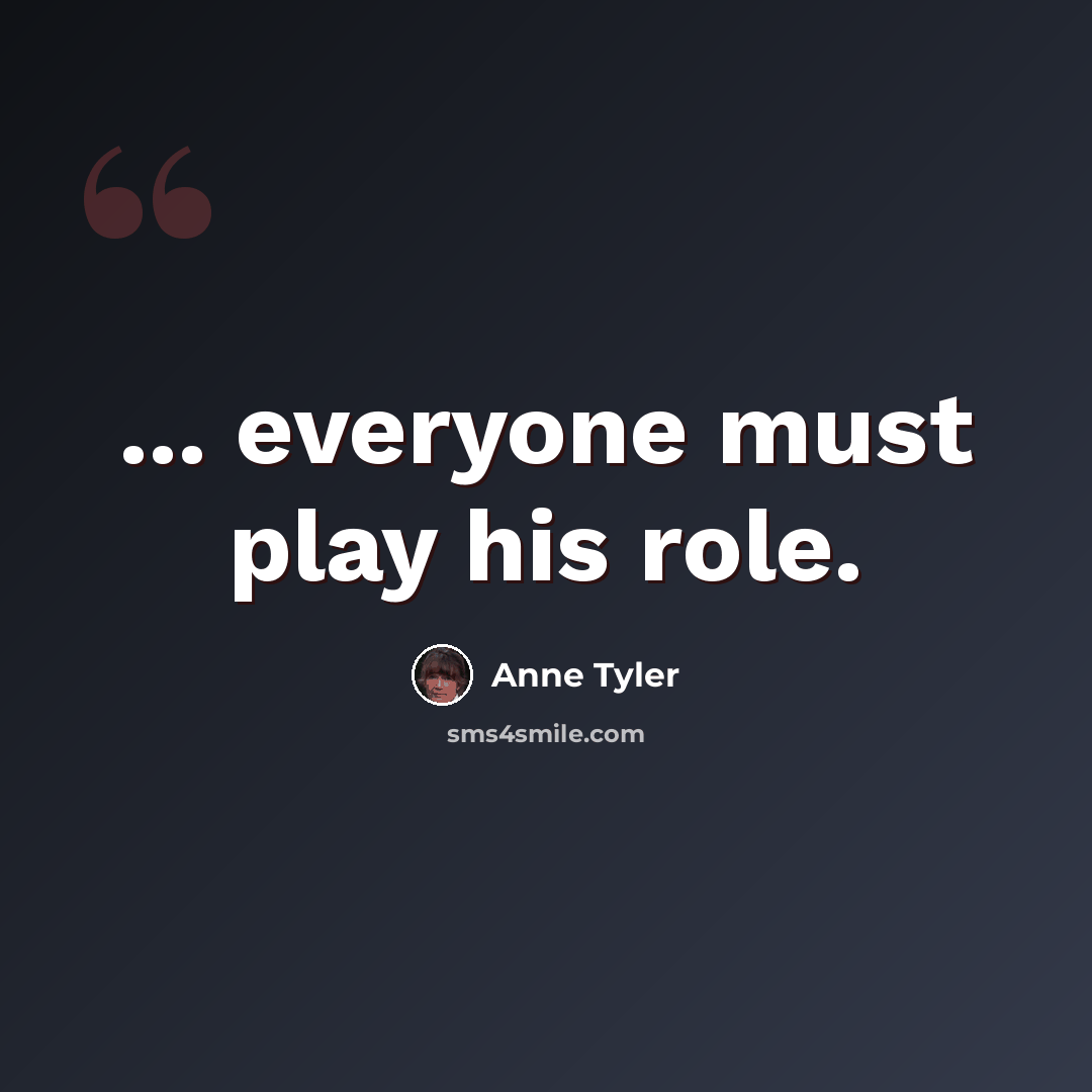 “... everyone must play his role.” quote by Anne Tyler