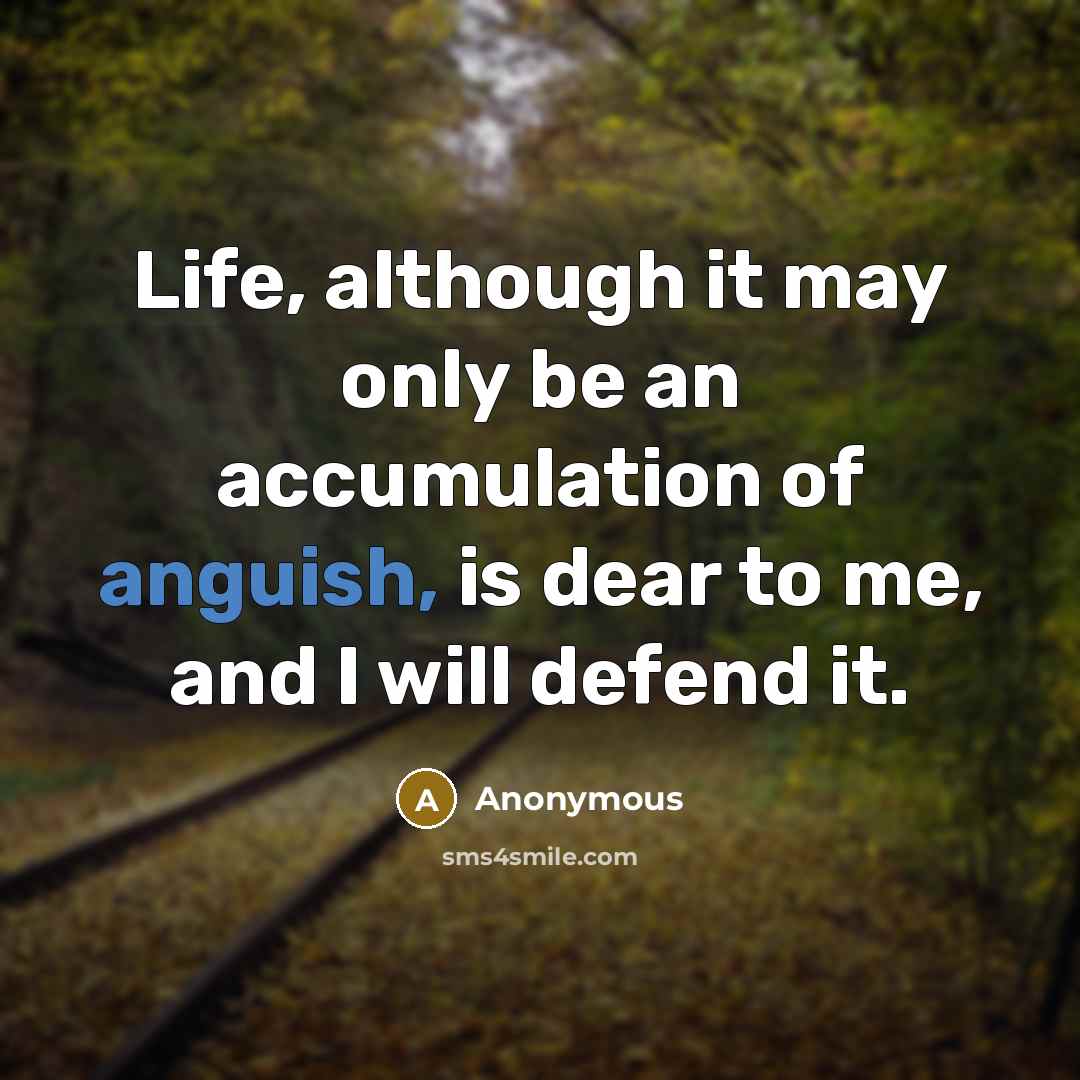 “Life, although it may only be an accumulation of anguish, is dear to me, and I will defend it.” quote by Anonymous