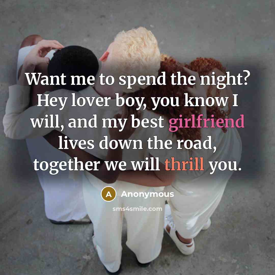 “Want me to spend the night? Hey lover boy, you know I will, and my best girlfriend lives down the road, together we will thrill you.” quote by Anonymous