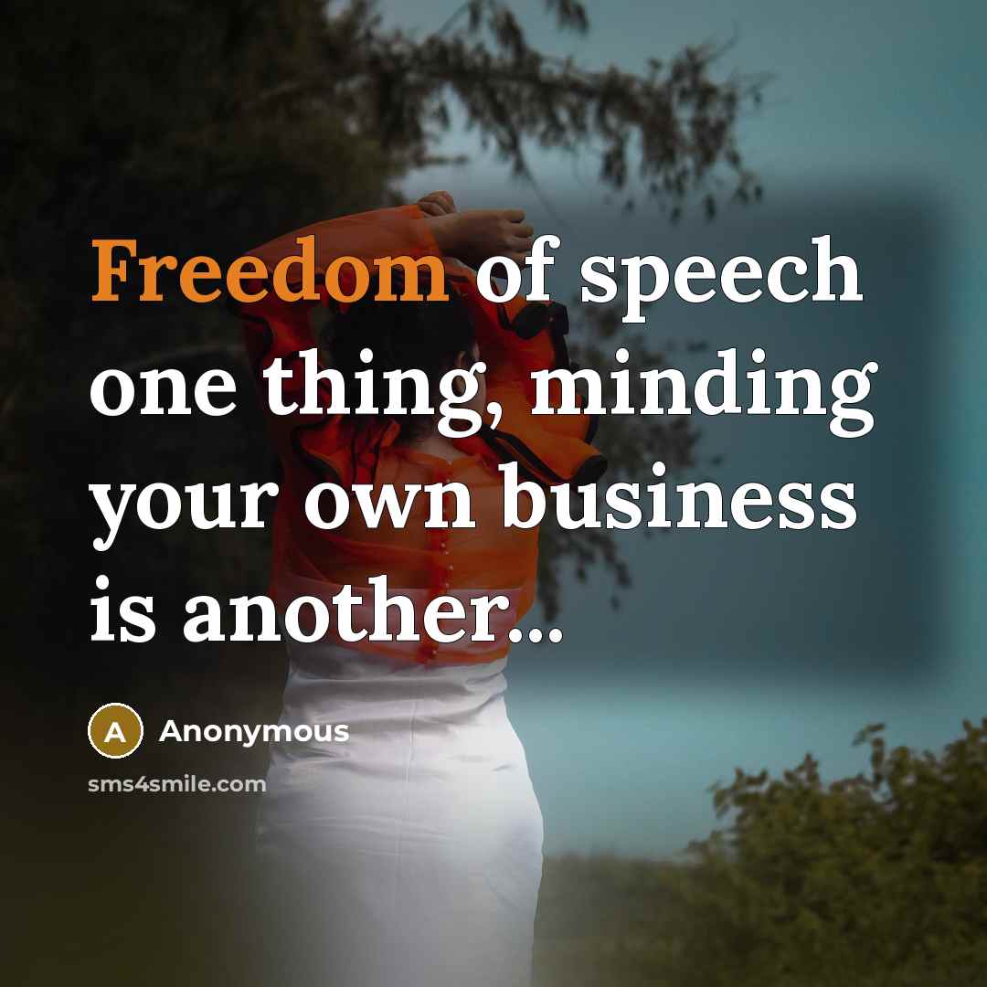 “Freedom of speech one thing, minding your own business is another...” quote by Anonymous