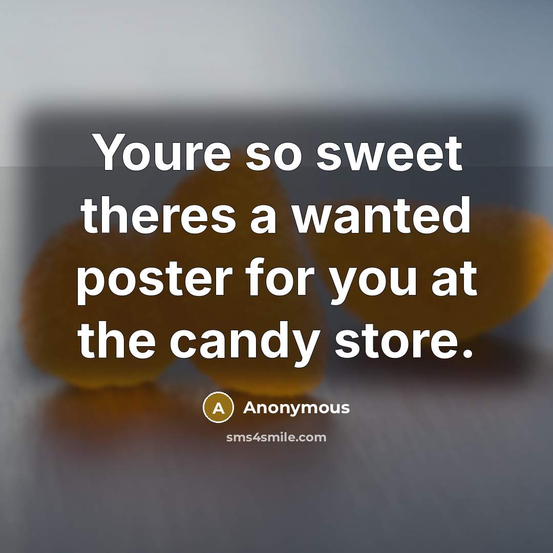 “Youre so sweet theres a wanted poster for you at the candy store.” quote by Anonymous