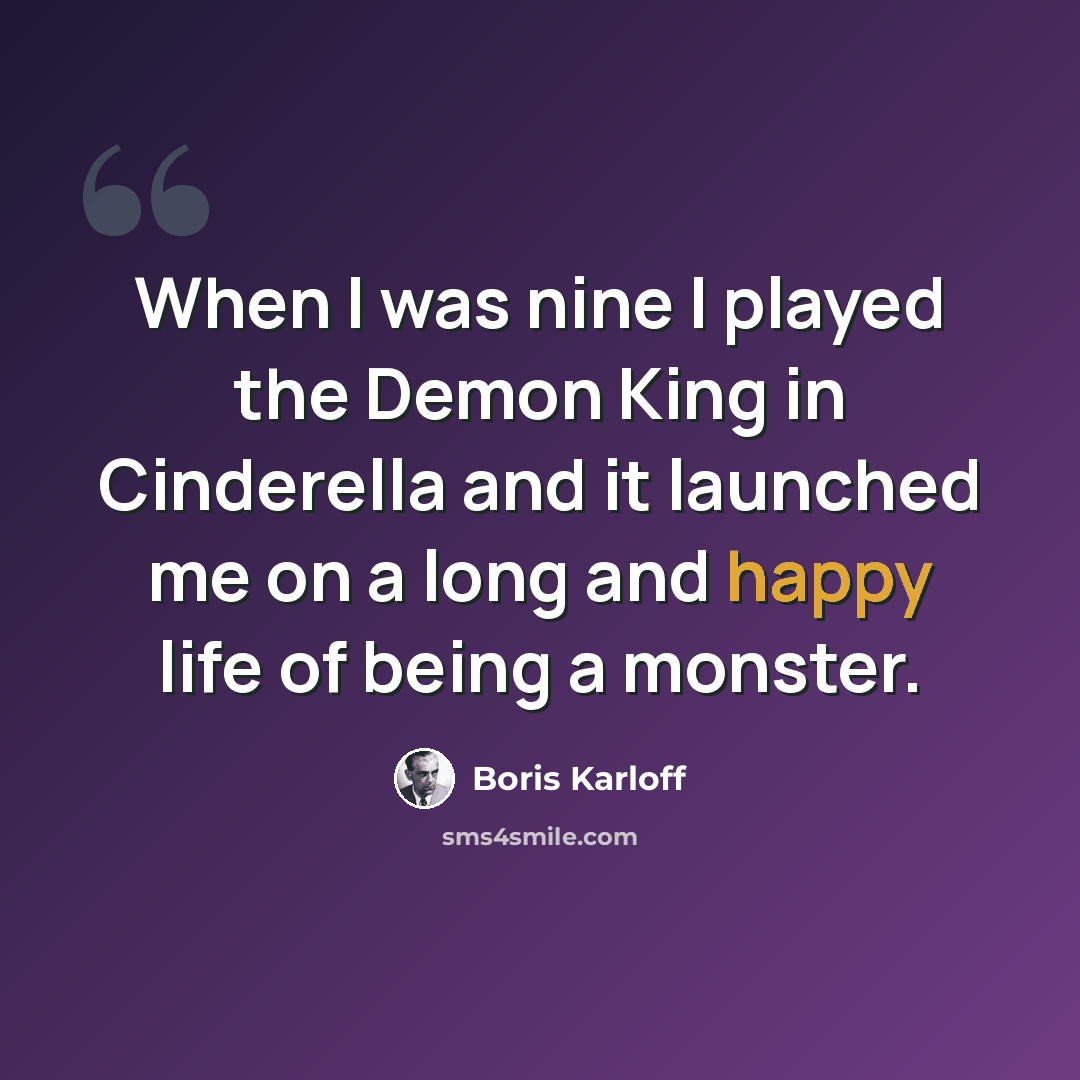 “When I was nine I played the Demon King in Cinderella and it launched me on a long and happy life of being a monster.” quote by Boris Karloff