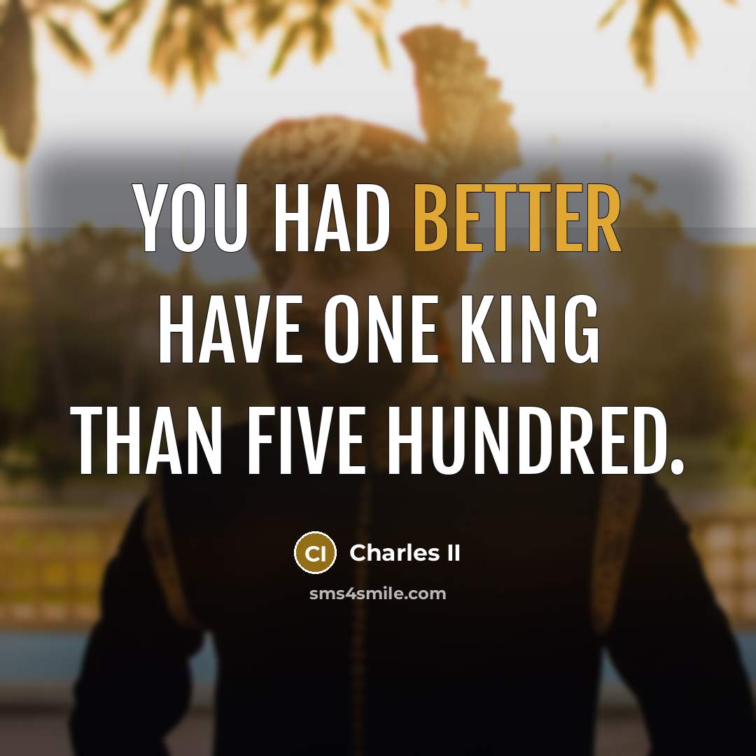 “You had better have one King than five hundred.” quote by Charles II