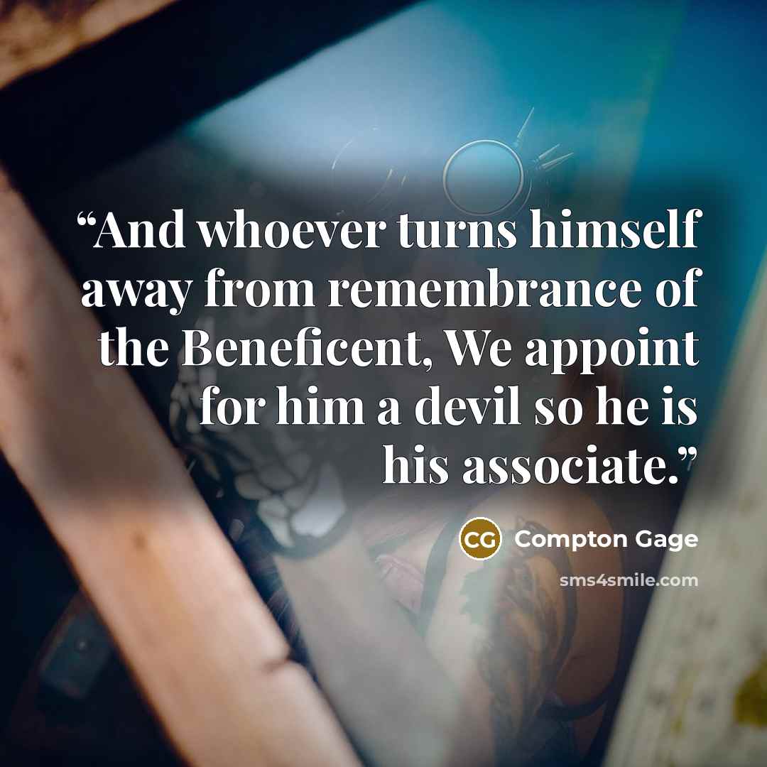 “And whoever turns himself away from remembrance of the Beneficent, We appoint for him a devil so he is his associate.” quote by Compton Gage