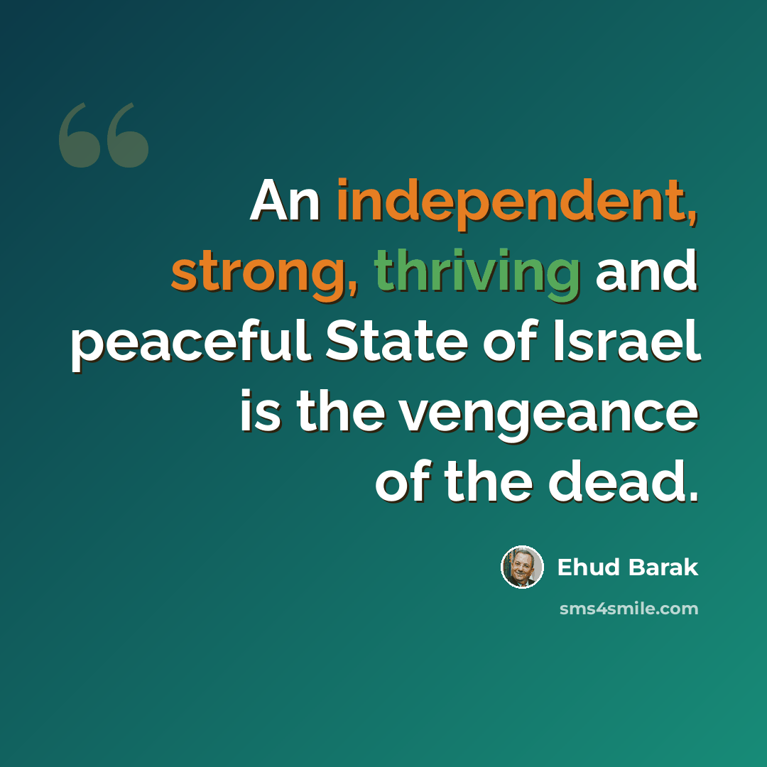 “An independent, strong, thriving and peaceful State of Israel is the vengeance of the dead.” quote by Ehud Barak