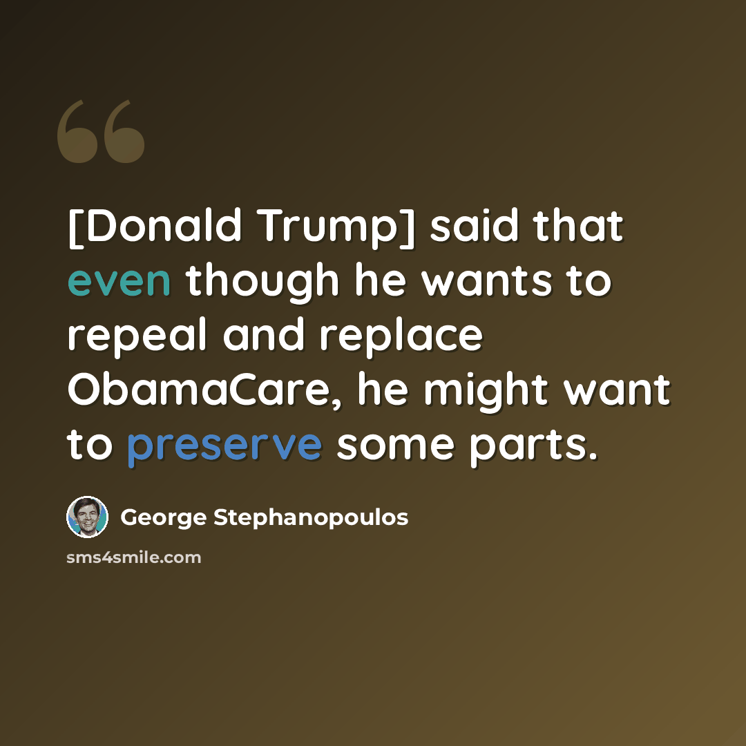 “[Donald Trump] said that even though he wants to repeal and replace ObamaCare, he might want to preserve some parts.” quote by George Stephanopoulos