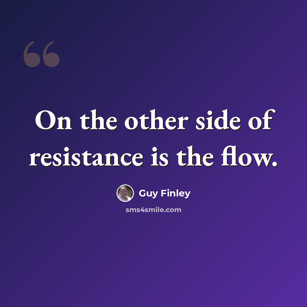 “On the other side of resistance is the flow.” quote by Guy Finley