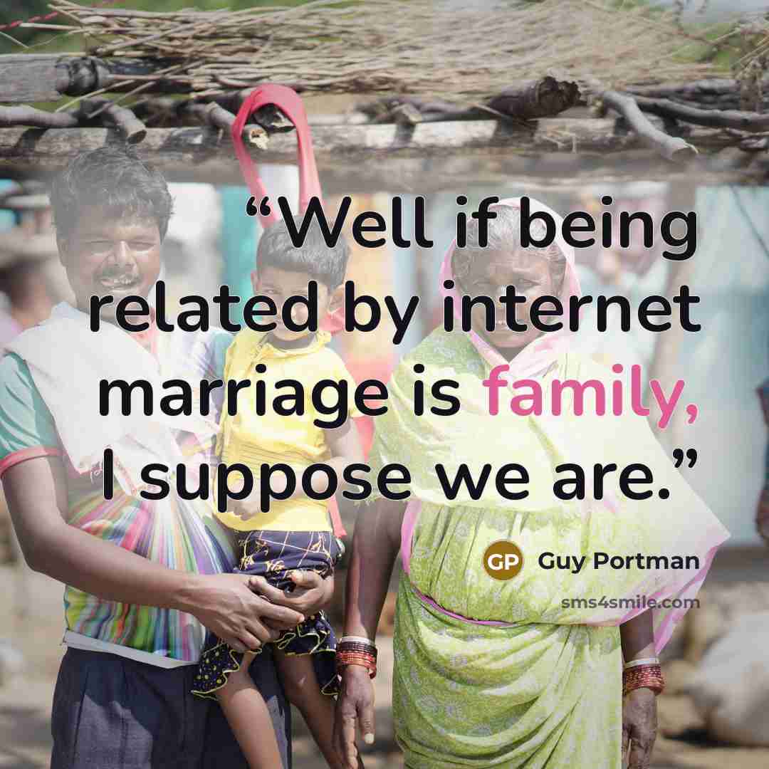 “Well if being related by internet marriage is family, I suppose we are.” quote by Guy Portman