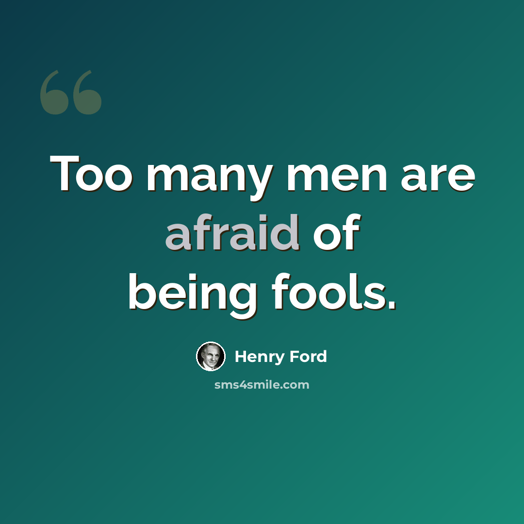 “Too many men are afraid of being fools.” quote by Henry Ford