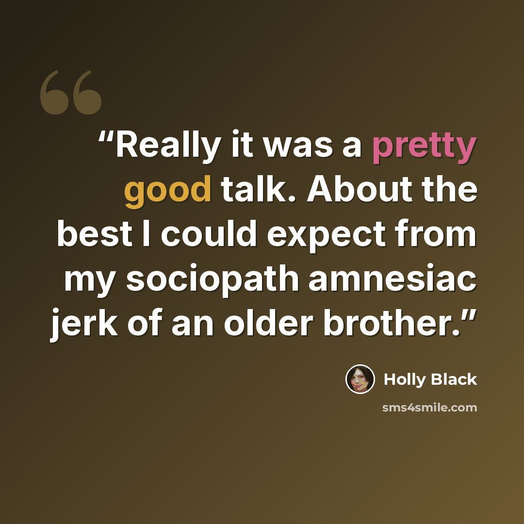 “Really it was a pretty good talk. About the best I could expect from my sociopath amnesiac jerk of an older brother.” quote by Holly Black