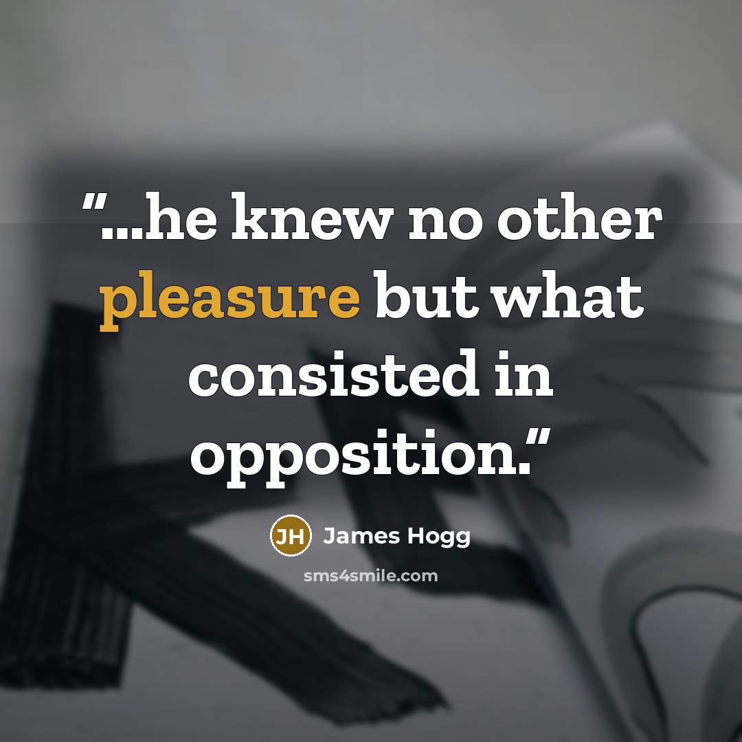 “…he knew no other pleasure but what consisted in opposition.” quote by James Hogg