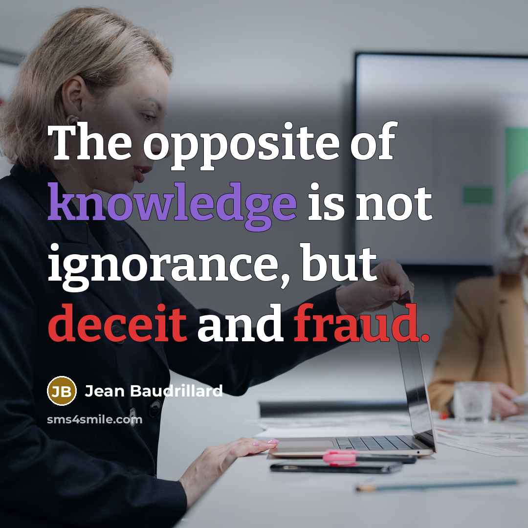 “The opposite of knowledge is not ignorance, but deceit and fraud.” quote by Jean Baudrillard