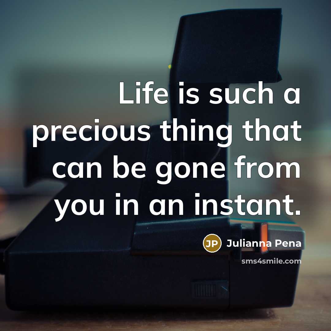 “Life is such a precious thing that can be gone from you in an instant.” quote by Julianna Pena