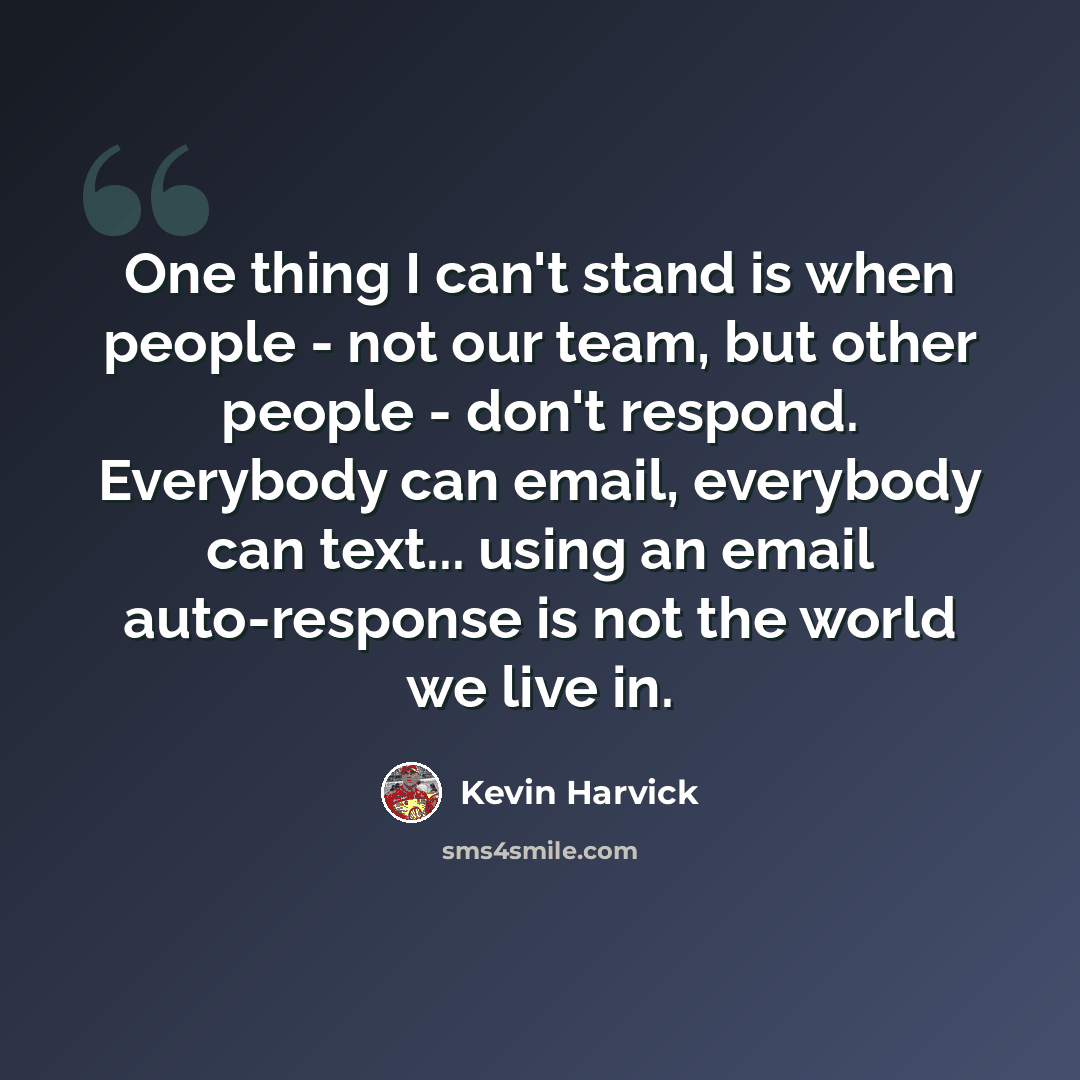 “One thing I can't stand is when people - not our team, but other people - don't respond. Everybody can email, everybody can text... using an email auto-response is not the world we live in.” quote by Kevin Harvick
