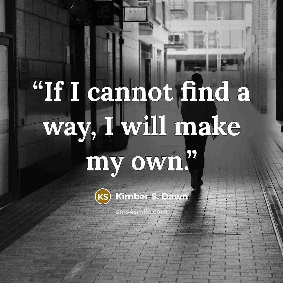 “If I cannot find a way, I will make my own.” quote by Kimber S. Dawn