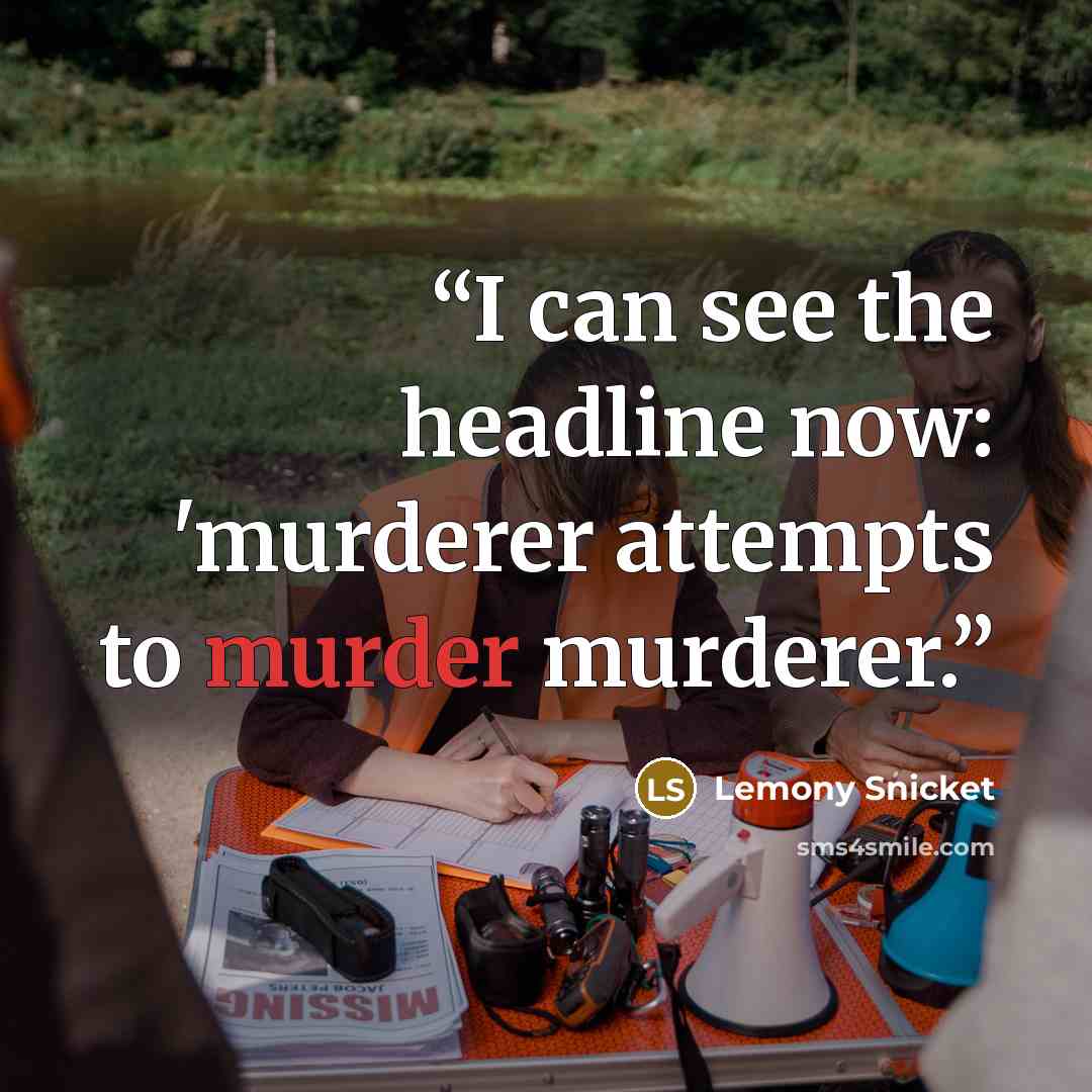 “I can see the headline now: 'murderer attempts to murder murderer.” quote by Lemony Snicket