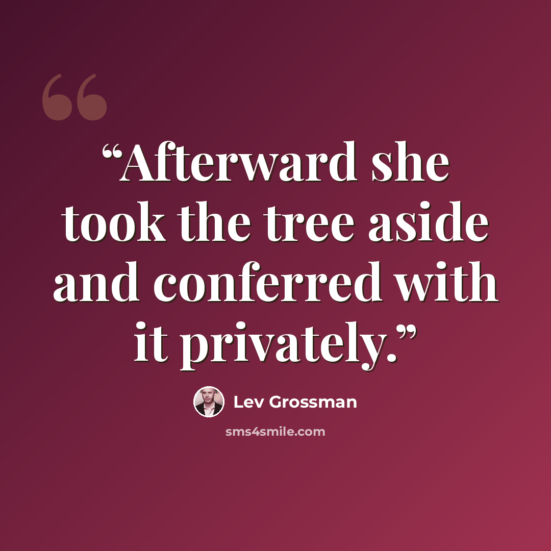 “Afterward she took the tree aside and conferred with it privately.” quote by Lev Grossman