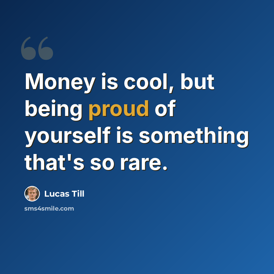 “Money is cool, but being proud of yourself is something that's so rare.” quote by Lucas Till