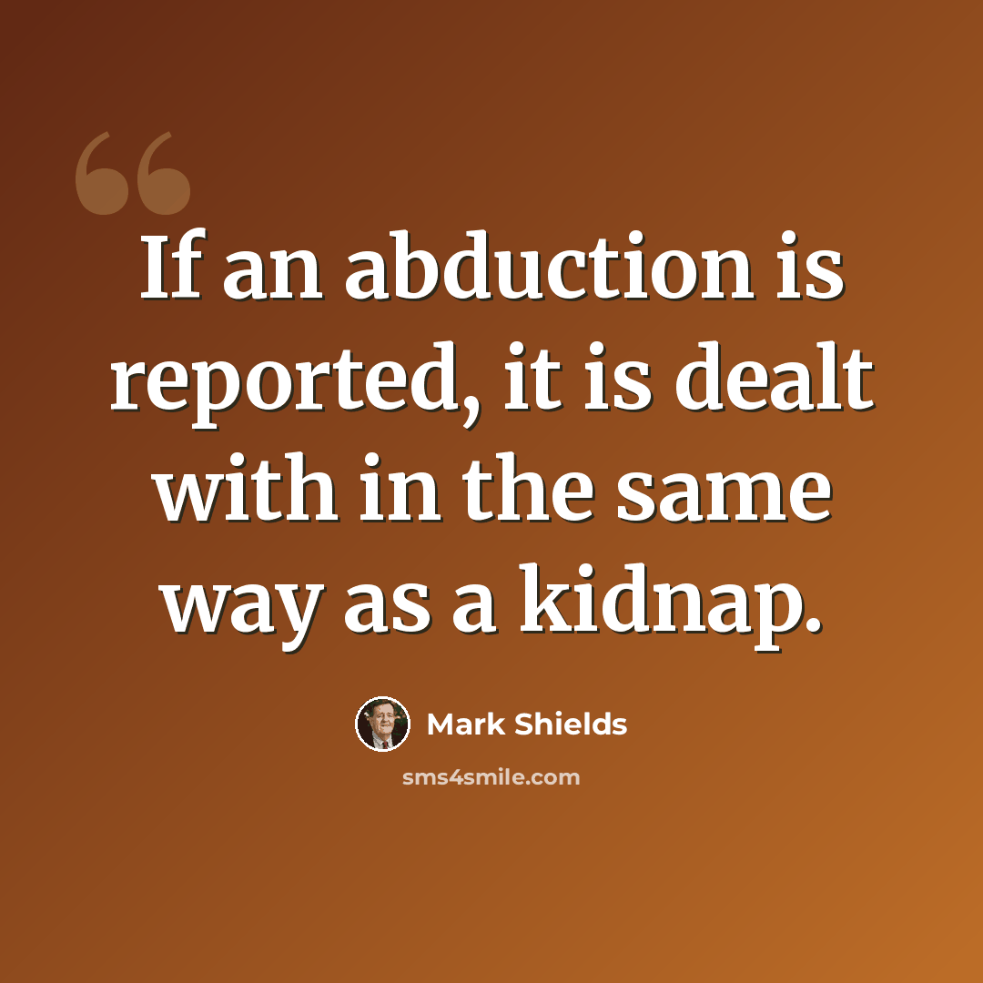 “If an abduction is reported, it is dealt with in the same way as a kidnap.” quote by Mark Shields