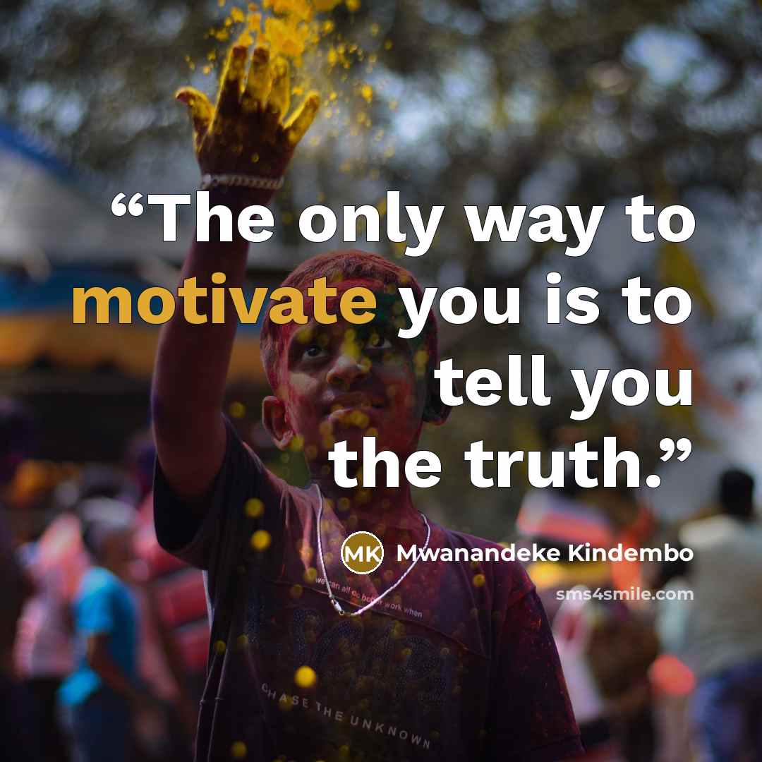 “The only way to motivate you is to tell you the truth.” quote by Mwanandeke Kindembo