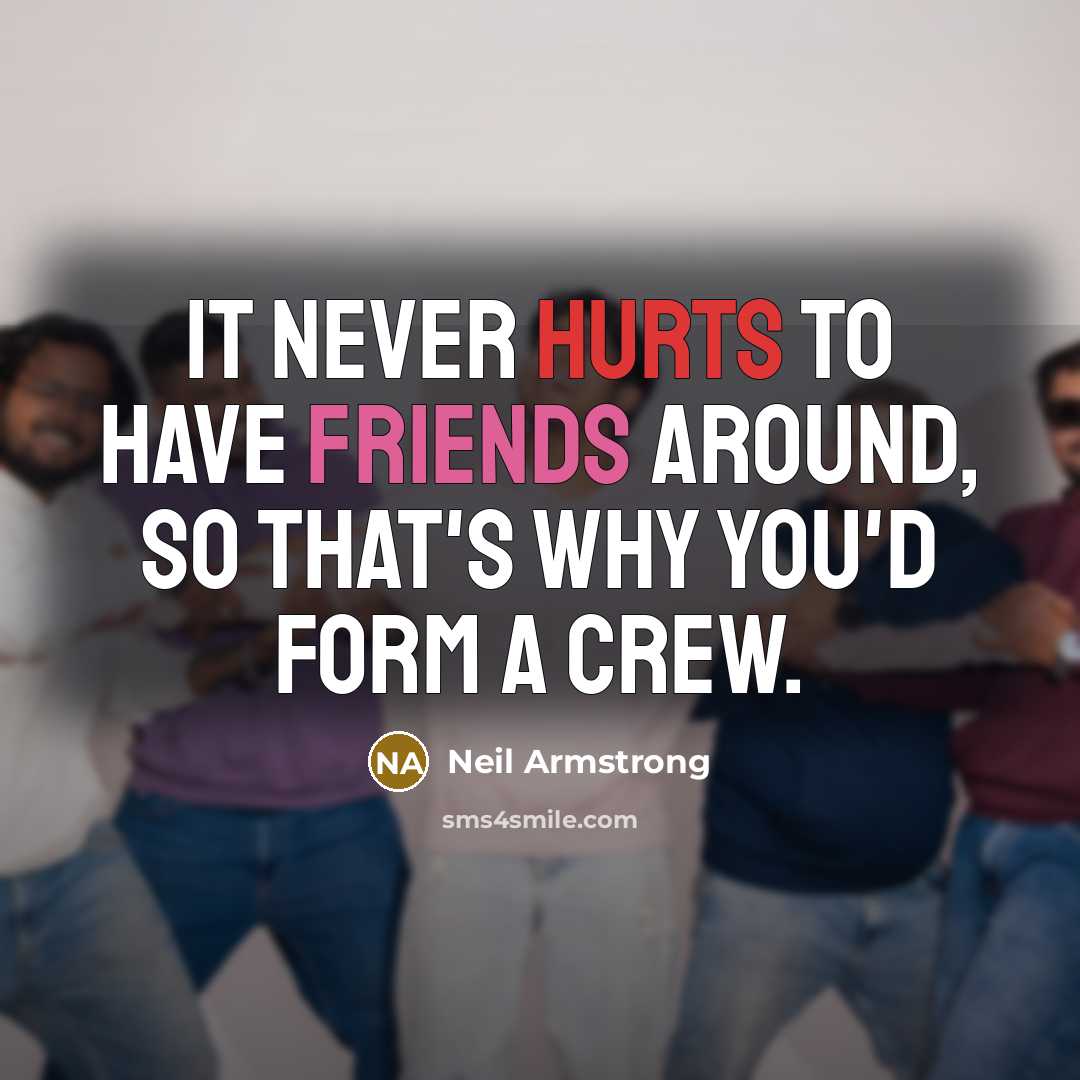 “It never hurts to have friends around, so that's why you'd form a crew.” quote by Neil Armstrong