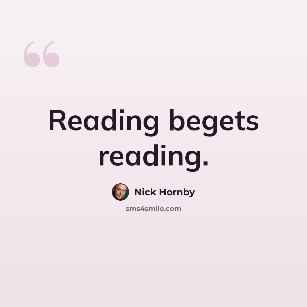 “Reading begets reading.” quote by Nick Hornby