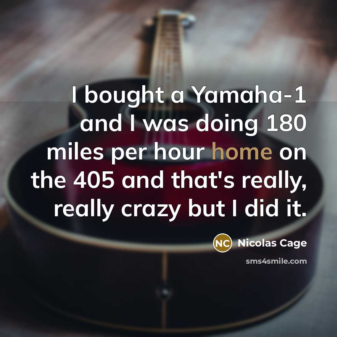 “I bought a Yamaha-1 and I was doing 180 miles per hour home on the 405 and that's really, really crazy but I did it.” quote by Nicolas Cage