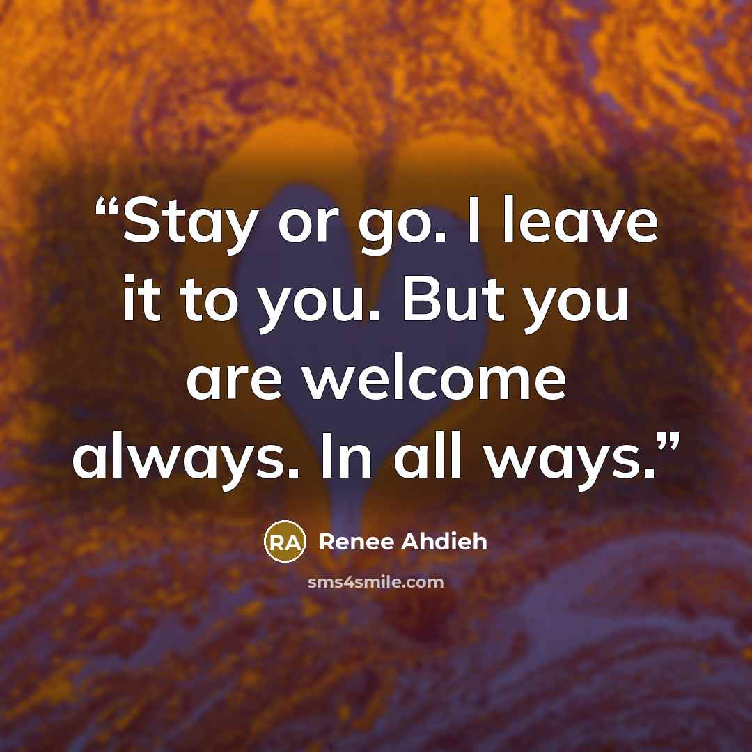 “Stay or go. I leave it to you. But you are welcome always. In all ways.” quote by Renee Ahdieh