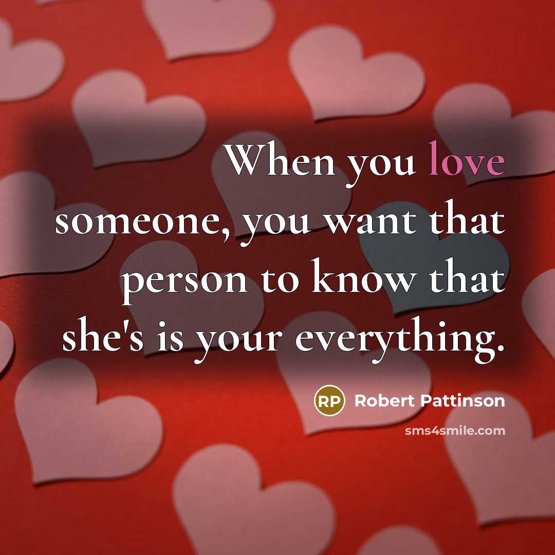 “When you love someone, you want that person to know that she's is your everything.” quote by Robert Pattinson