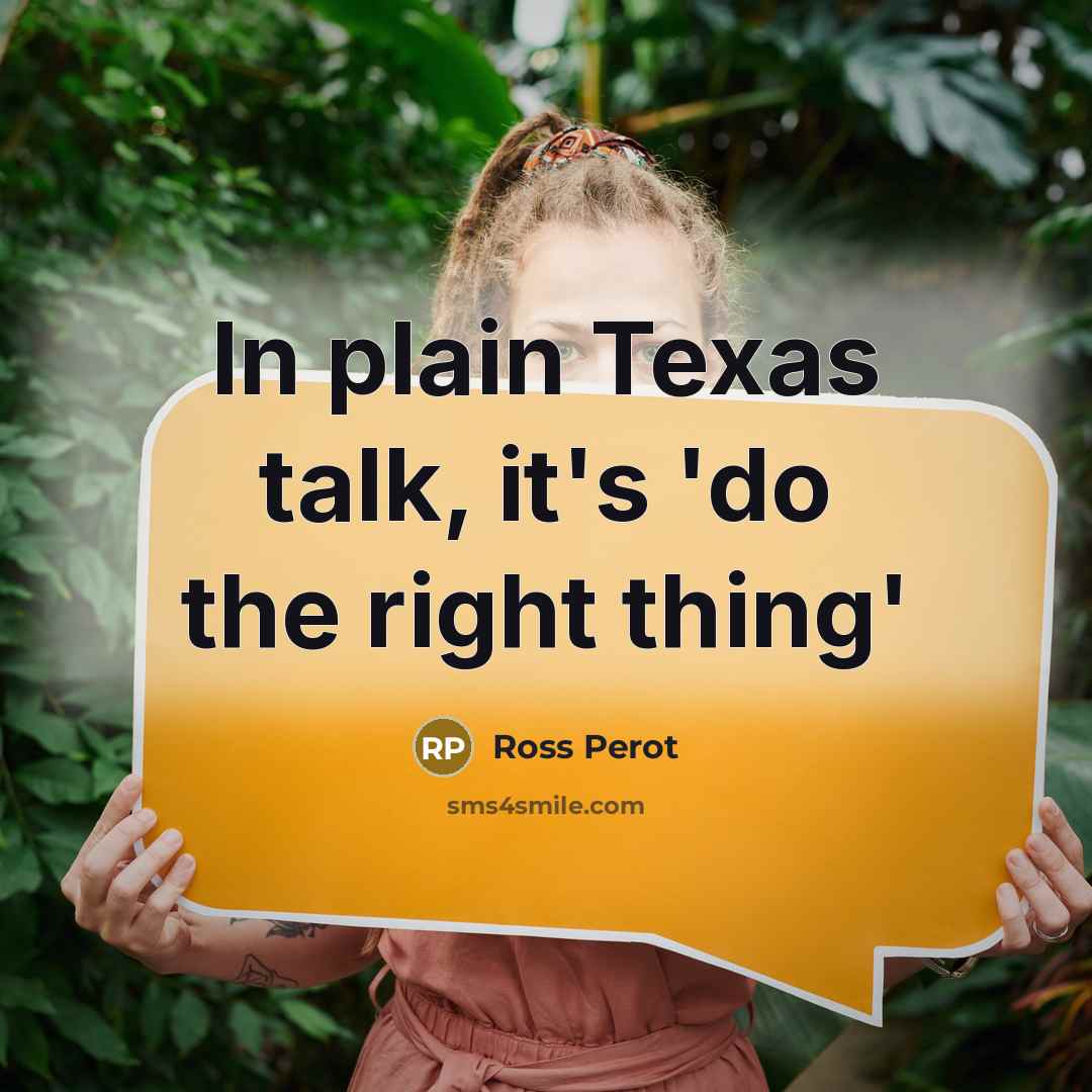 “In plain Texas talk, it's 'do the right thing'” quote by Ross Perot
