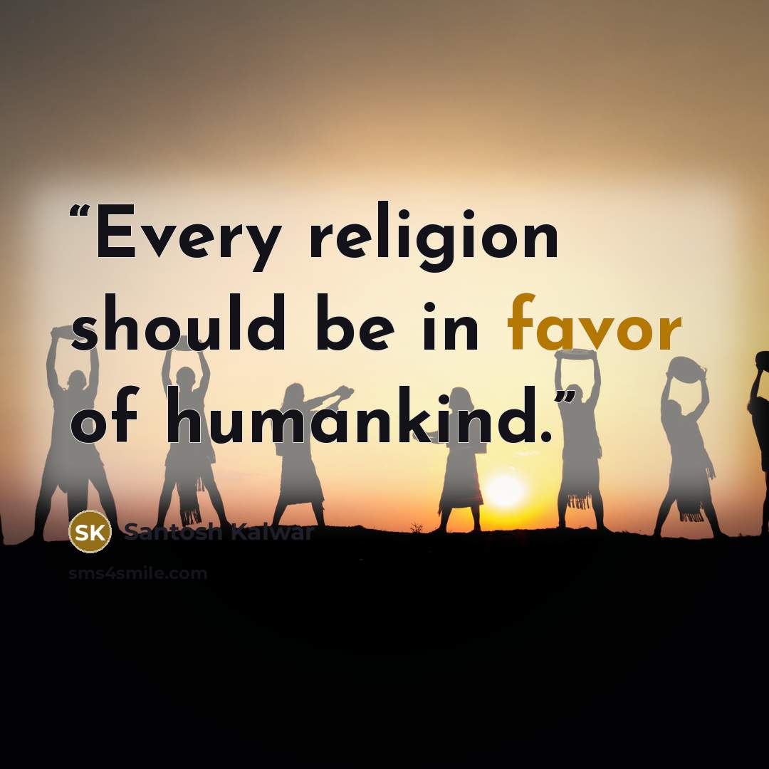 “Every religion should be in favor of humankind.” quote by Santosh Kalwar